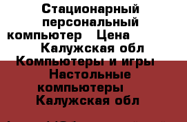 Стационарный персональный компьютер › Цена ­ 20 000 - Калужская обл. Компьютеры и игры » Настольные компьютеры   . Калужская обл.